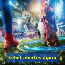 kebet abertos agora